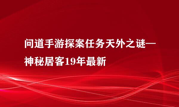 问道手游探案任务天外之谜—神秘居客19年最新