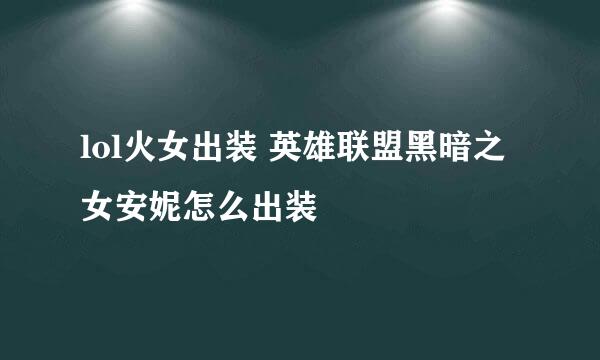 lol火女出装 英雄联盟黑暗之女安妮怎么出装
