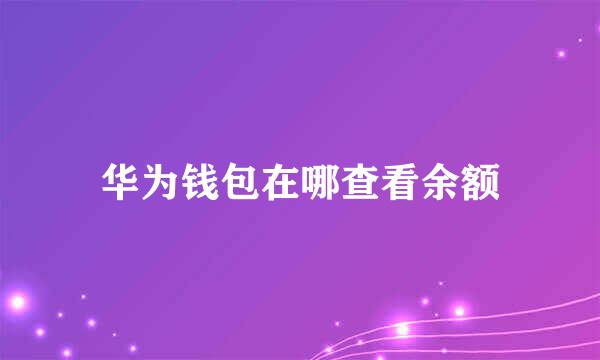 华为钱包在哪查看余额