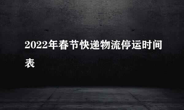 2022年春节快递物流停运时间表