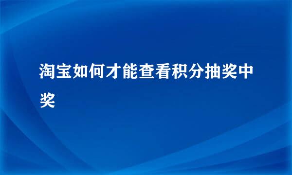 淘宝如何才能查看积分抽奖中奖