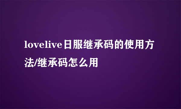 lovelive日服继承码的使用方法/继承码怎么用