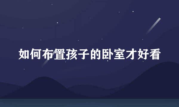 如何布置孩子的卧室才好看