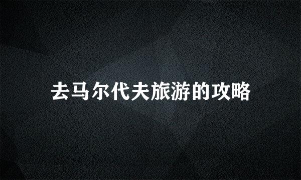 去马尔代夫旅游的攻略