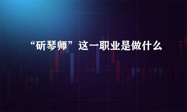 “斫琴师”这一职业是做什么