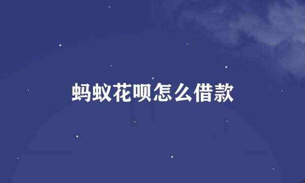 蚂蚁花呗怎么借款