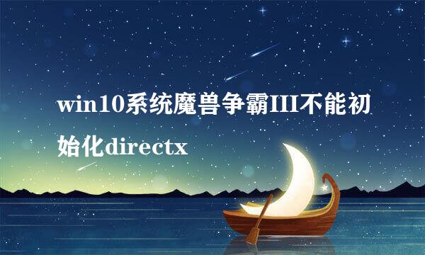 win10系统魔兽争霸III不能初始化directx