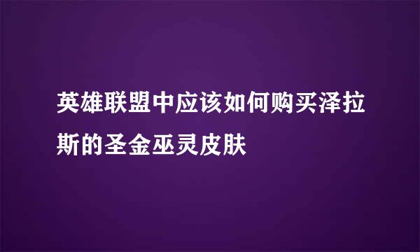 英雄联盟中应该如何购买泽拉斯的圣金巫灵皮肤