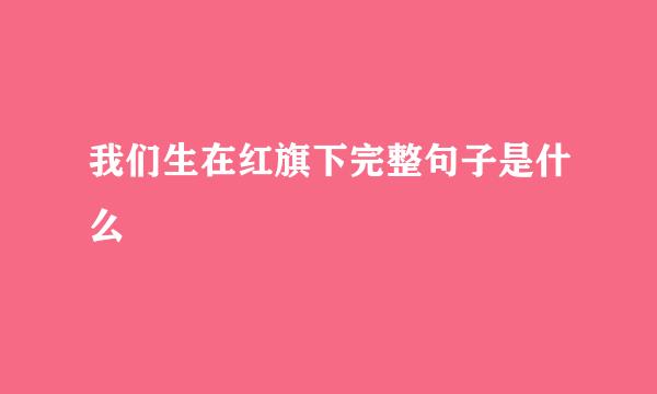 我们生在红旗下完整句子是什么