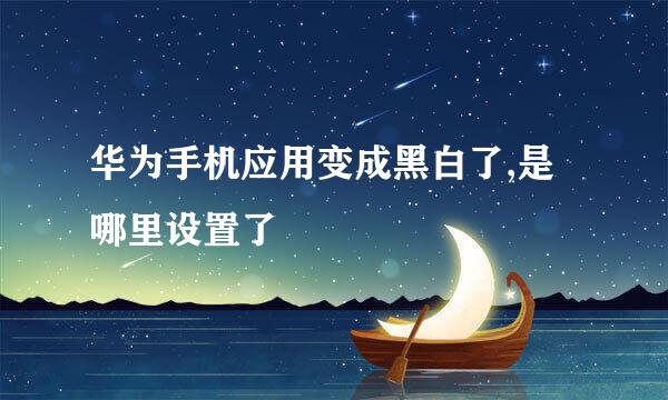 华为手机应用变成黑白了,是哪里设置了