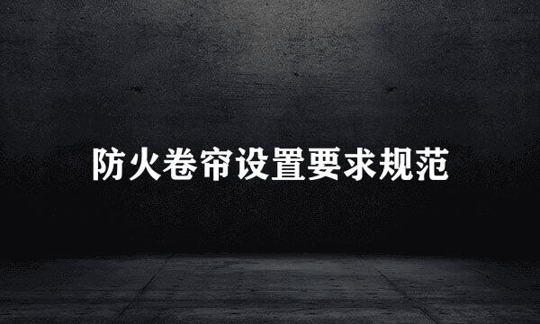 防火卷帘设置要求规范