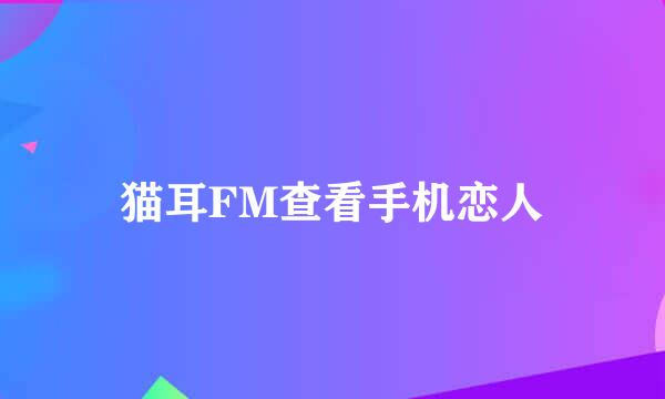 猫耳FM查看手机恋人