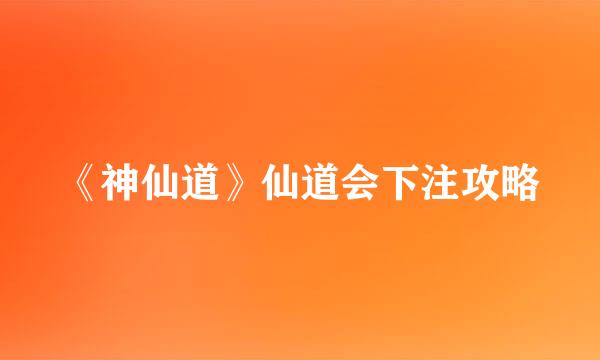 《神仙道》仙道会下注攻略