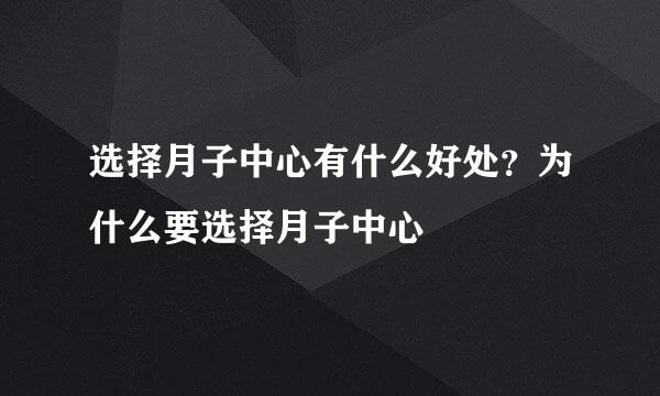 选择月子中心有什么好处？为什么要选择月子中心