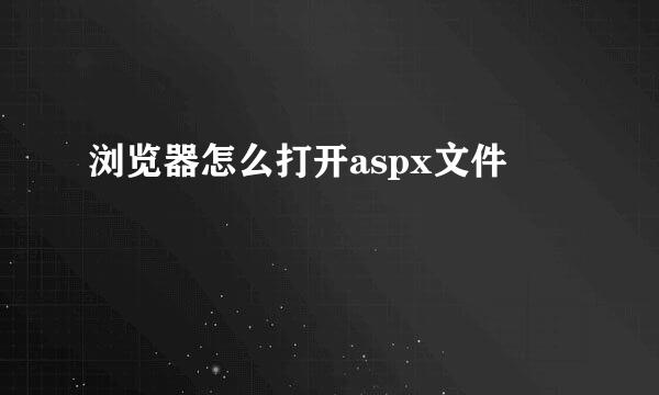 浏览器怎么打开aspx文件