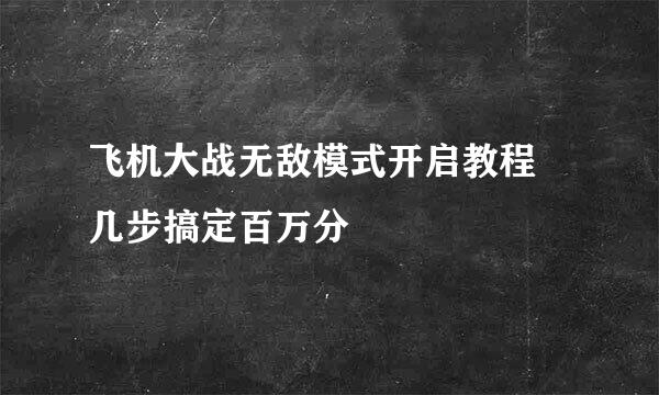 飞机大战无敌模式开启教程 几步搞定百万分