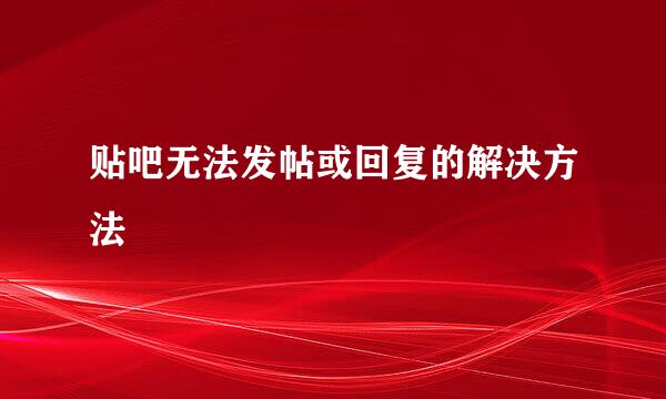 贴吧无法发帖或回复的解决方法