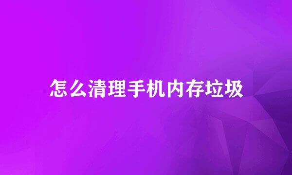 怎么清理手机内存垃圾