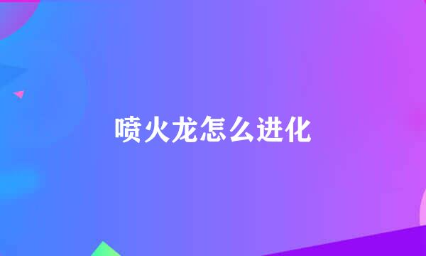 喷火龙怎么进化