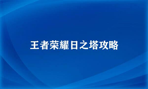 王者荣耀日之塔攻略