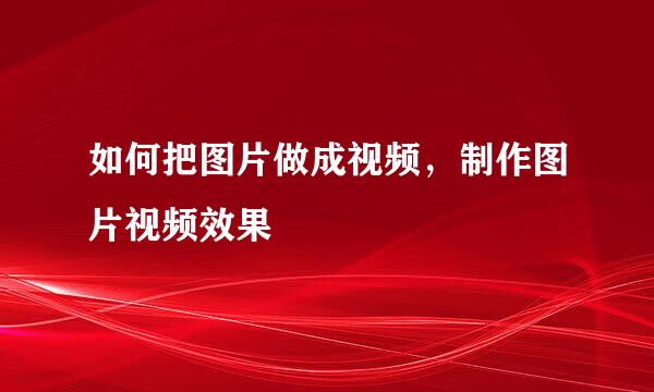 如何把图片做成视频，制作图片视频效果