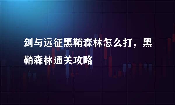 剑与远征黑鞘森林怎么打,黑鞘森林通关攻略