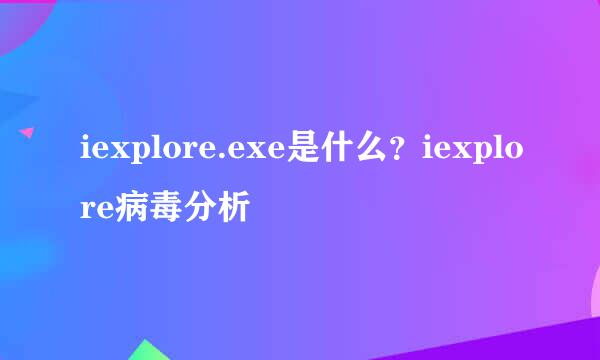 iexplore.exe是什么?iexplore病毒分析