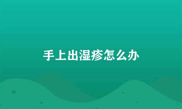 手上出湿疹怎么办