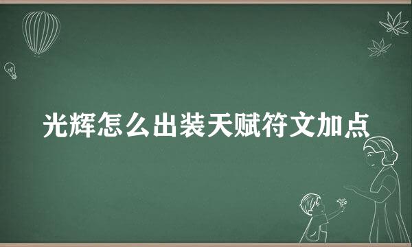 光辉怎么出装天赋符文加点