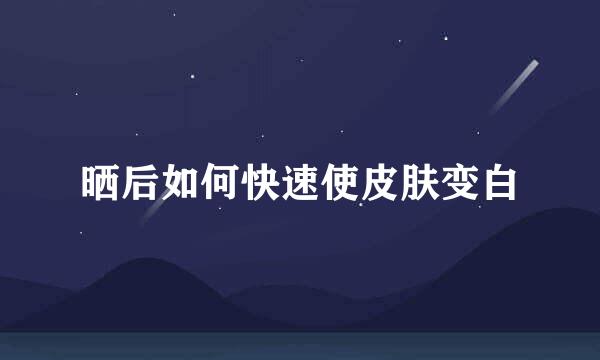 晒后如何快速使皮肤变白