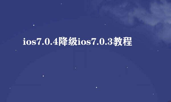 ios7.0.4降级ios7.0.3教程