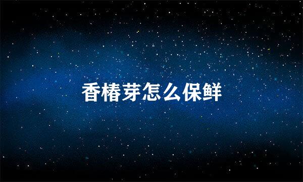 香椿芽怎么保鲜