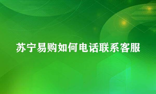 苏宁易购如何电话联系客服