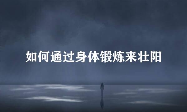 如何通过身体锻炼来壮阳