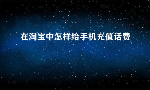 在淘宝中怎样给手机充值话费