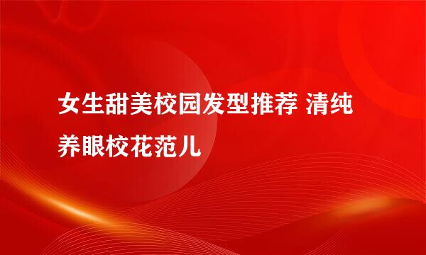 女生甜美校园发型推荐 清纯养眼校花范儿