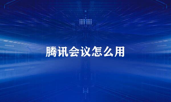 腾讯会议怎么用