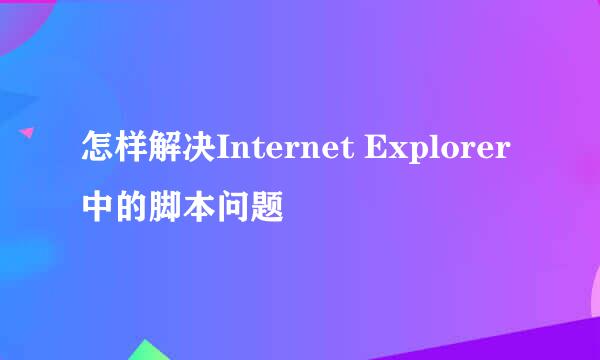 怎样解决Internet Explorer中的脚本问题