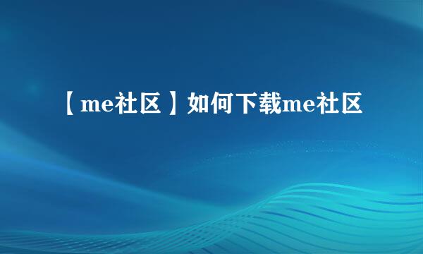 【me社区】如何下载me社区