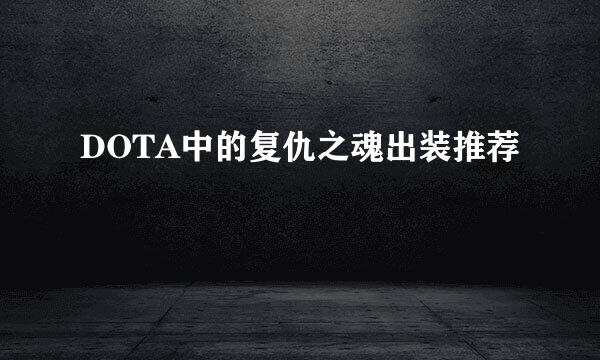 DOTA中的复仇之魂出装推荐