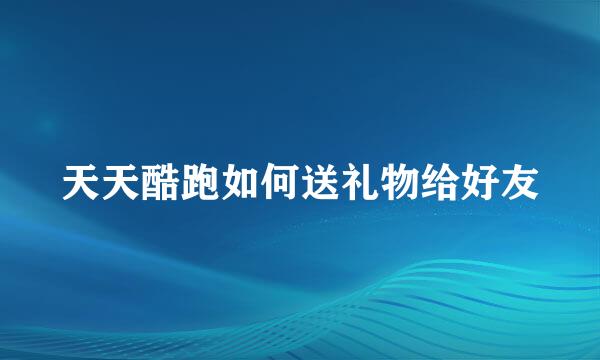 天天酷跑如何送礼物给好友