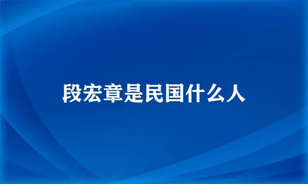 段宏章是民国什么人