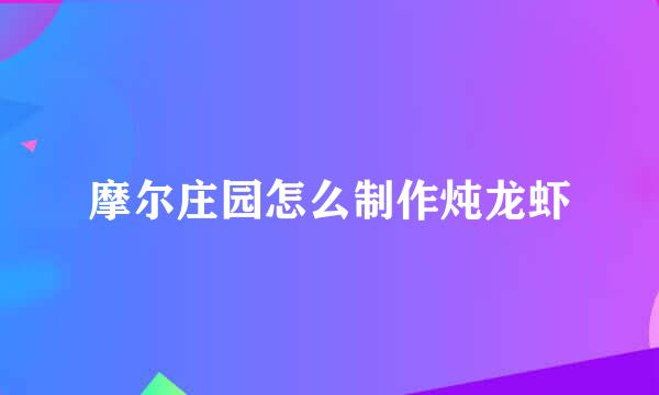 摩尔庄园怎么制作炖龙虾