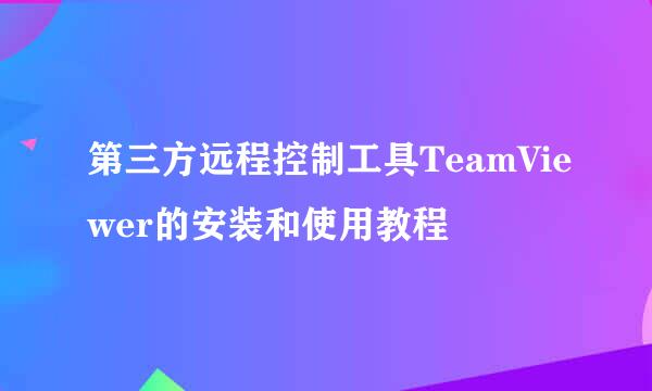 第三方远程控制工具TeamViewer的安装和使用教程