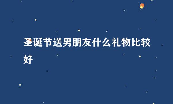圣诞节送男朋友什么礼物比较好