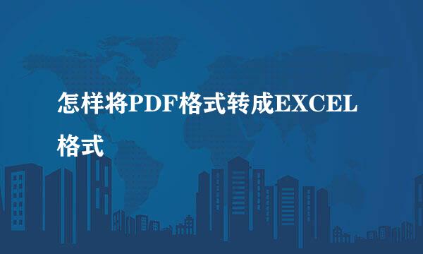 怎样将PDF格式转成EXCEL格式