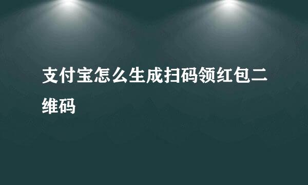 支付宝怎么生成扫码领红包二维码