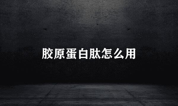 胶原蛋白肽怎么用