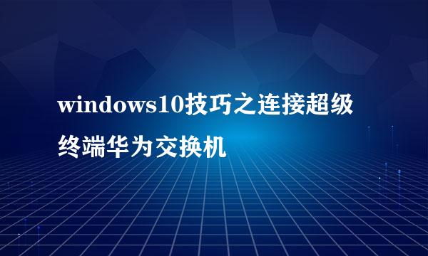 windows10技巧之连接超级终端华为交换机