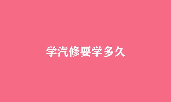 学汽修要学多久